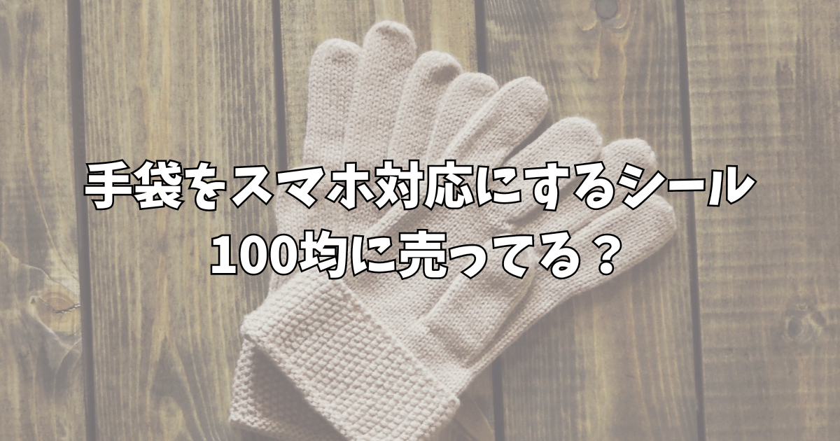 手袋をスマホ対応にするシールは100均にある？ダイソーやセリアを調査！