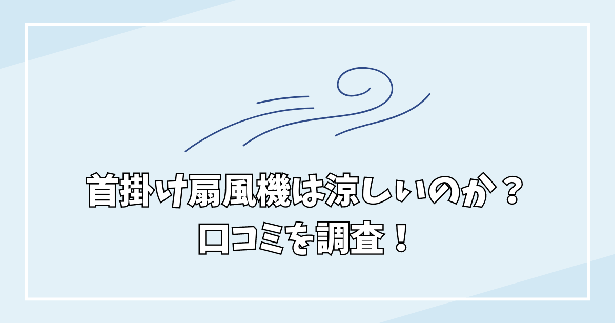 首掛け扇風機涼しいのか口コミを調査！静かで軽いおすすめ商品を紹介