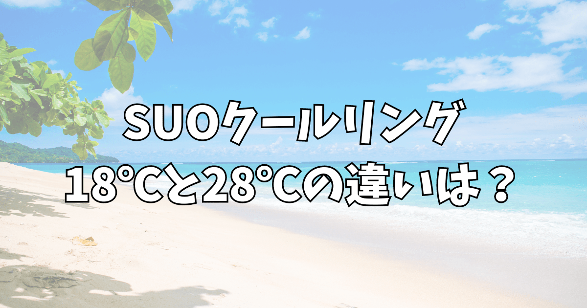 SUOクールリング18°c 28°cの違いは？持続時間長持ちなのはどっち？