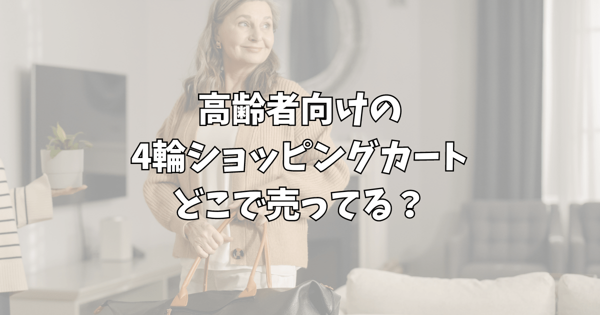 : ショッピングカートの4輪で高齢者向けはどこで売ってる？シニアにおすすめの選び方も紹介