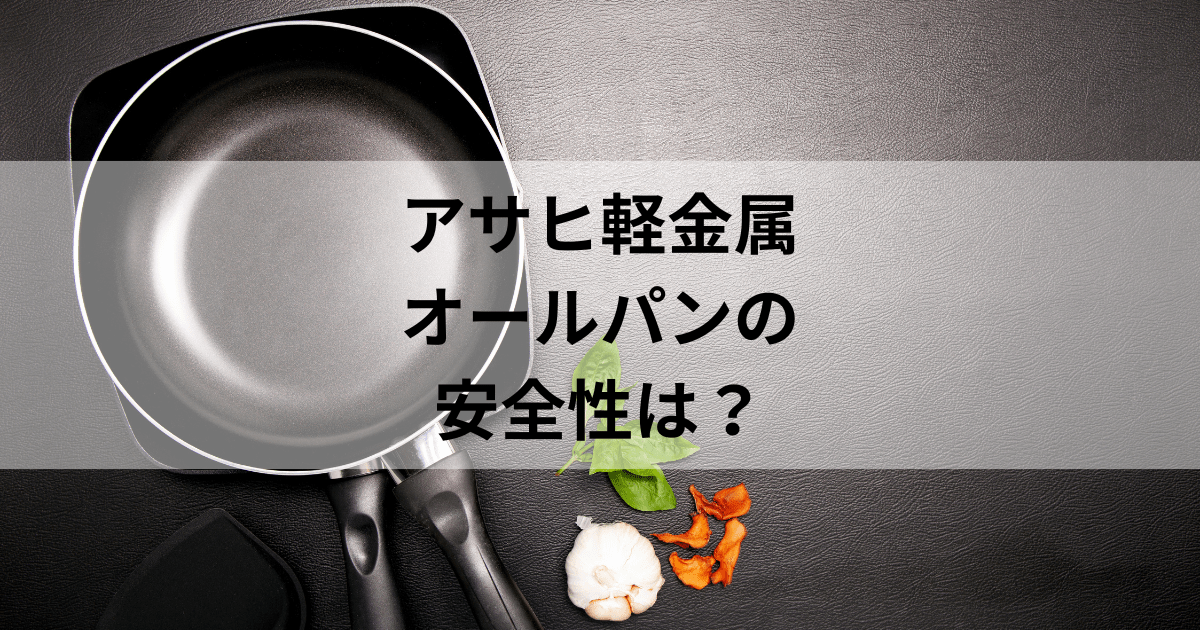 アサヒ軽金属オールパンの安全性を徹底調査！寿命や安心して使える理由を公開！